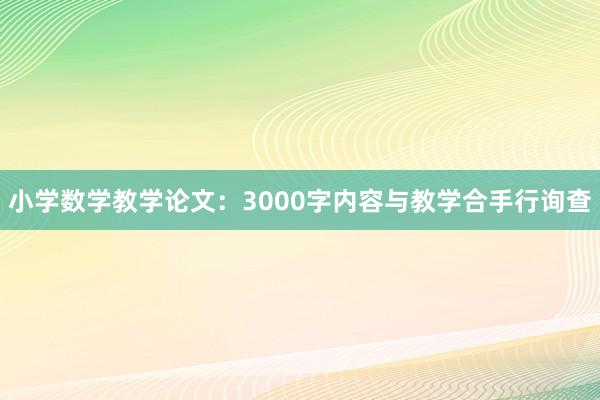 小学数学教学论文:3000字内容与教学合手行询查