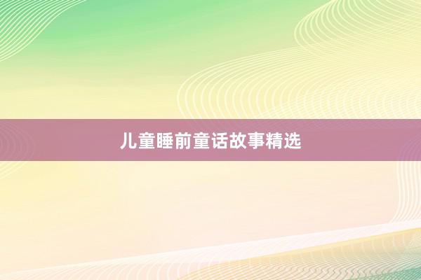 儿童睡前童话故事精选